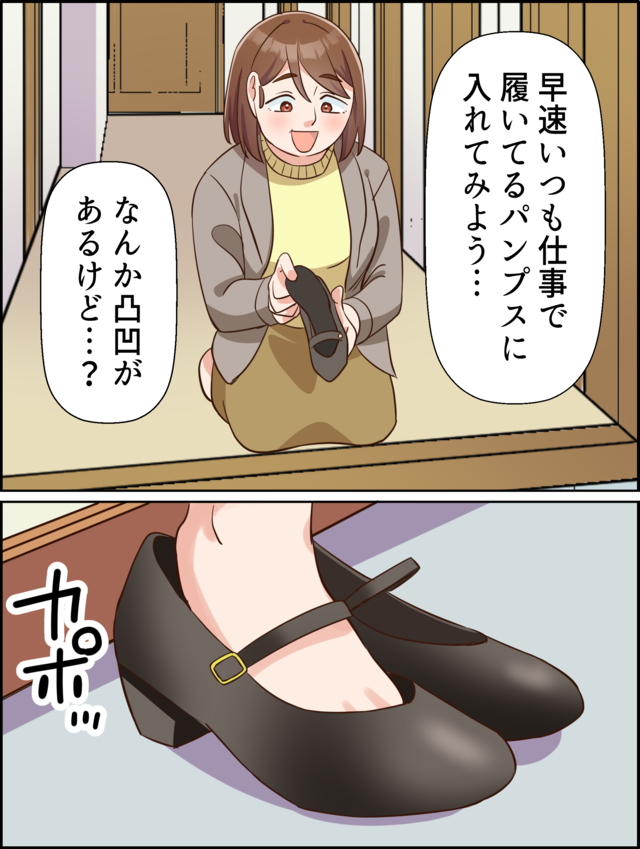 「早速いつも仕事で履いてるパンプスに入れてみよう…」「なんか凸凹があるけど…？」