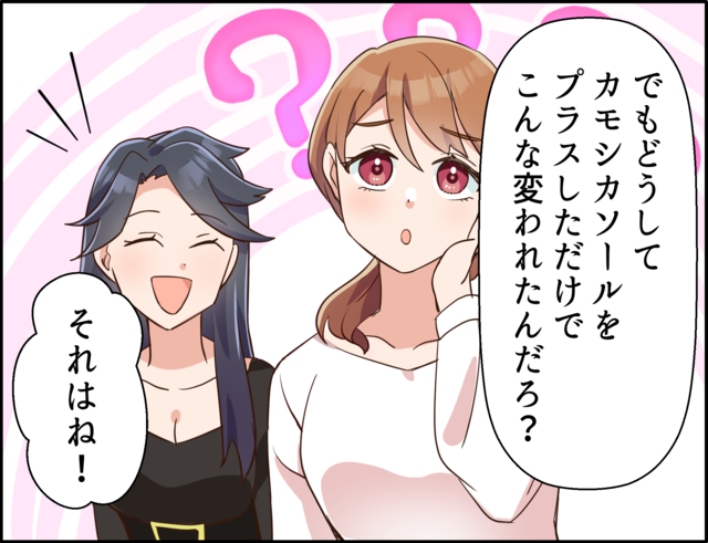「でもどうしてカモシカソールをプラスしただけでこんな変われたんだろ？」「それはね！」