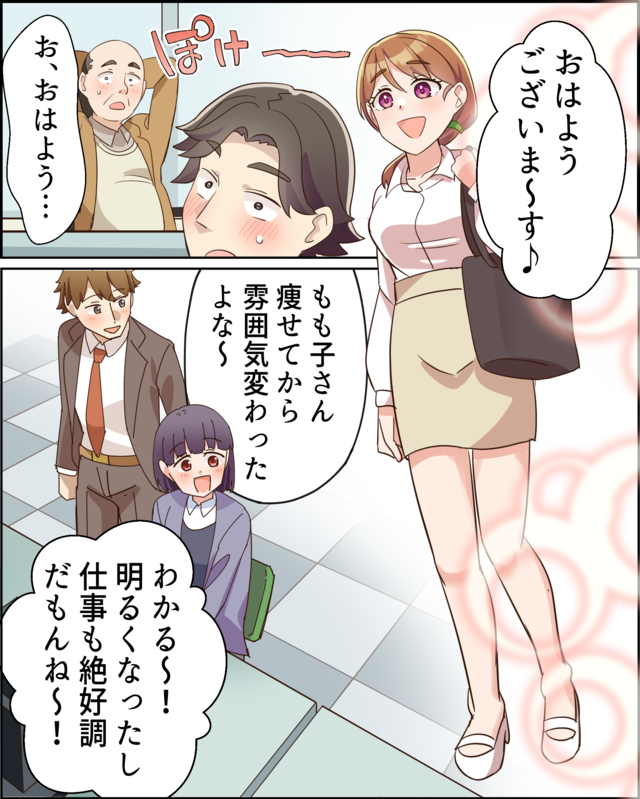 「おはようございま～す♪」「お、おはよう…」「もも子さん痩せてから雰囲気変わったよな～」「わかる～！明るくなったし仕事も絶好調だもんね～！」